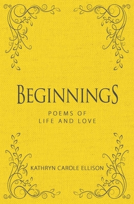 Beginnings: Poems of Life and Love by Ellison, Kathryn Carole