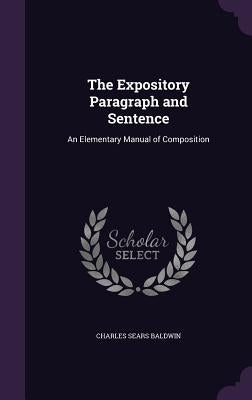 The Expository Paragraph and Sentence: An Elementary Manual of Composition by Baldwin, Charles Sears