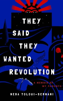 They Said They Wanted Revolution: A Memoir of My Parents by Toloui-Semnani, Neda