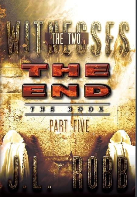 The End The Book: Part Five: THE TWO WITNESSES by Robb, J. L.