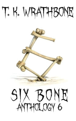 Six Bone: Anthology 6 by Wrathbone, T. K.