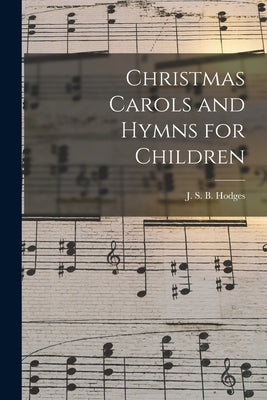 Christmas Carols and Hymns for Children by Hodges, J. S. B. 1830-1915