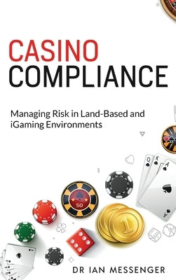 Casino Compliance: Managing Risk in Land-Based and iGaming Environments by Messenger, Ian