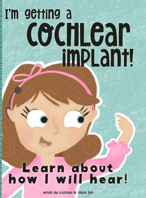 I'm Getting A Cochlear Implant!: Learn About How I Will Hear! by Dain, Lindsay