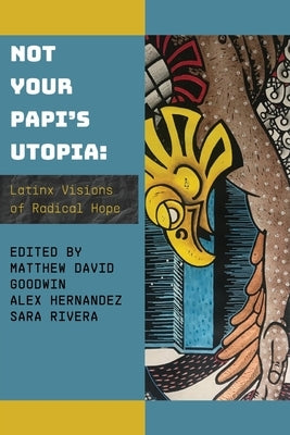 Not Your Papi's Utopia: Latinx Visions of Radical Hope by Goodwin, Matthew David