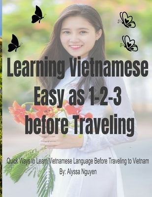 Learning Vietnamese Easy as 1-2-3 before Traveling: Quick Ways to Learn Vietnamese Language Before Traveling to Vietnam by Nguyen, Alyssa