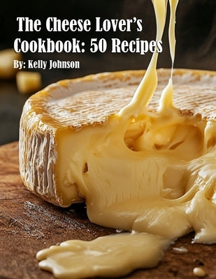 The Cheese Lover's Cookbook: 50 Recipes by Johnson, Kelly