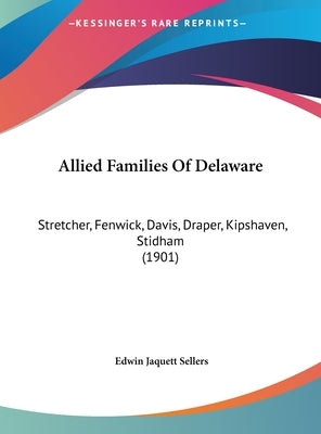 Allied Families Of Delaware: Stretcher, Fenwick, Davis, Draper, Kipshaven, Stidham (1901) by Sellers, Edwin Jaquett