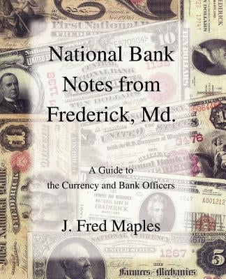 National Bank Notes from Frederick, Md.: A Guide to the Currency and Bank Officers by Maples, J. Fred