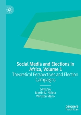 Social Media and Elections in Africa, Volume 1: Theoretical Perspectives and Election Campaigns by Ndlela, Martin N.