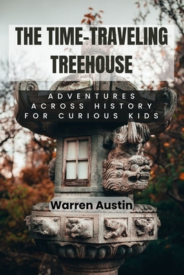 The Time-Traveling Treehouse: Adventures Across History for Curious Kids by Austin, Warren