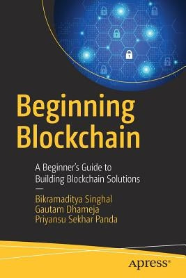 Beginning Blockchain: A Beginner's Guide to Building Blockchain Solutions by Singhal, Bikramaditya