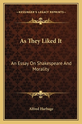 As They Liked It: An Essay on Shakespeare and Morality by Harbage, Alfred