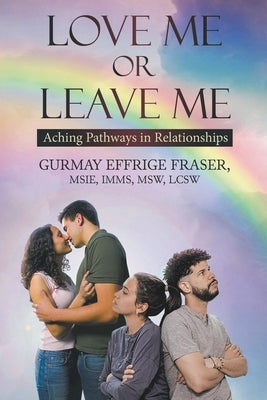 Love Me or Leave Me: Aching Pathways in Relationships by Fraser, Gurmay Effrige