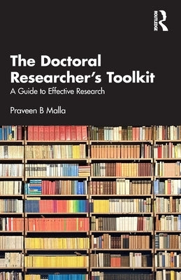 The Doctoral Researcher's Toolkit: A Guide to Effective Research by Malla, Praveen B.