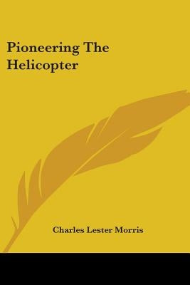 Pioneering The Helicopter by Morris, Charles Lester