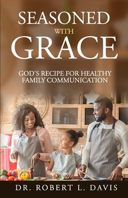 Seasoned with Grace: God's Recipe For Healthy Family Communication by L. Davis, Robert