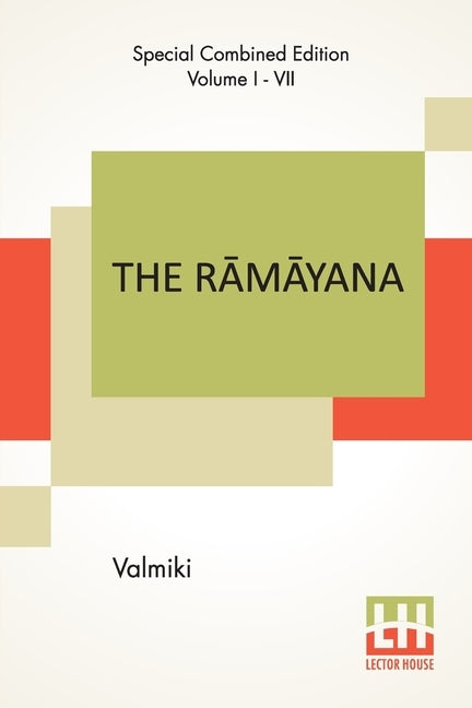 The R&#257;m&#257;yana (Complete): Complete Edition Of Seven Volumes, Vol. I - VII.; B&#257;la K&#257;ndam, Ayodhy&#257; K&#257;ndam, &#256;ranya K&#2 by Valmiki