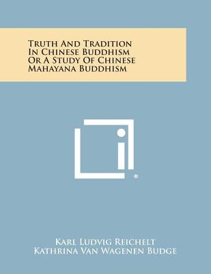 Truth and Tradition in Chinese Buddhism or a Study of Chinese Mahayana Buddhism by Reichelt, Karl Ludvig