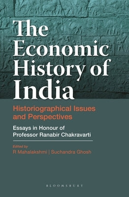 The Economic History of India: Historiographical Issues and Perspectives - Essays in Honour of Professor Ranabir Chakravarti by Mahalakshmi, R.