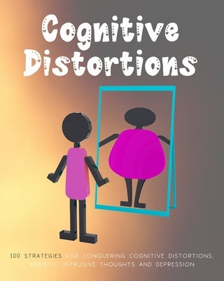 Cognitive Distortions: Book on Overcoming Negative thinking, 100 Strategies for Conquering Cognitive Distortions, Anxiety, Intrusive Thoughts by Mora