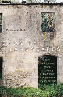 Ghostly Landscapes: Film, Photography, and the Aesthetics of Haunting in Contemporary Spanish Culture by Keller, Patricia M.