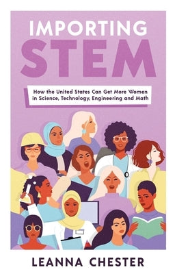 Importing STEM: How the United States Can Get More Women in Science, Technology, Engineering, and Math by Chester, Leanna