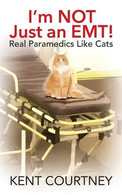 I'm NOT Just an EMT! Real Paramedics Like Cats by Courtney, Kent