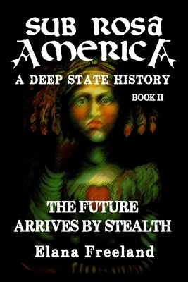 Sub Rosa America, Book II: The Future Arrives By Stealth by Freeland, Elana