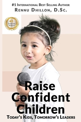 Raise Confident Children: Today's Kids, Tomorrow's Leaders by Dhillon, Rennu