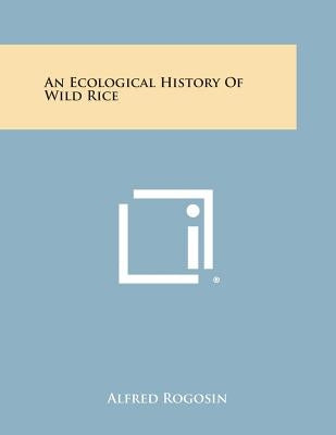 An Ecological History of Wild Rice by Rogosin, Alfred