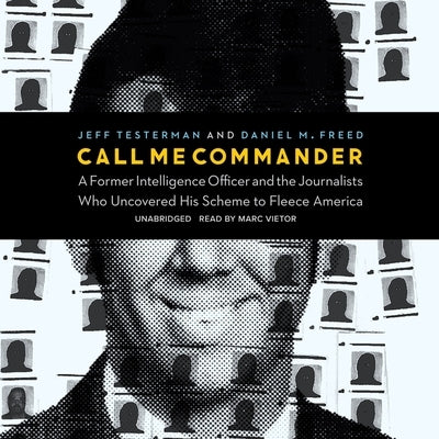 Call Me Commander: A Former Intelligence Officer and the Journalists Who Uncovered His Scheme to Fleece America by Testerman, Jeff