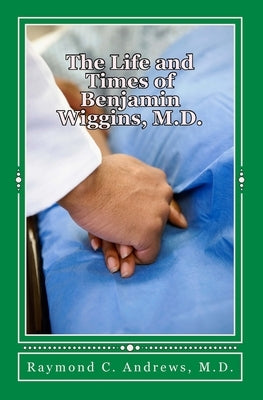 The Life and Times of Benjamin Wiggins, M.D. by Andrews, Raymond C.