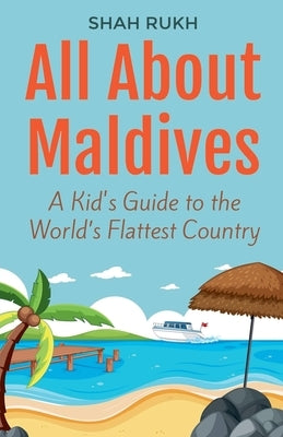 All About Maldives: A Kid's Guide to the World's Flattest Country by Rukh, Shah