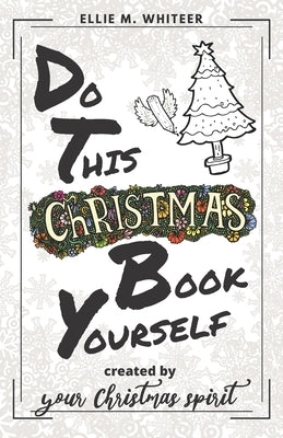 Do This Christmas Book Yourself: Holiday Prompt Activity Book Created By You And Your Christmas Spirit by Whiteer, Ellie M.