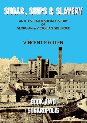 Sugar, Ships & Slavery - Sugaropolis: An Illustrated Social History of Georgian and Victorian Greenock by Gillen, Vincent P.