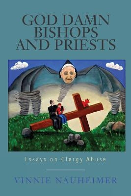 God Damn Bishops and Priests: Essays on Clergy Abuse by Nauheimer, Vinnie