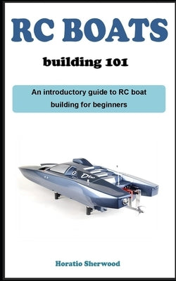 Rc Boat Building 1o1: An introductory guidebook on building RC boats for beginners by Sherwood, Horatio