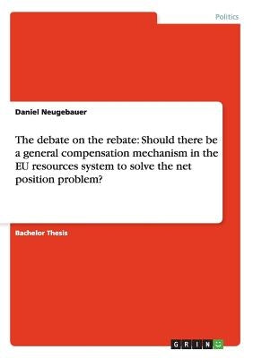 The debate on the rebate: Should there be a general compensation mechanism in the EU resources system to solve the net position problem? by Neugebauer, Daniel