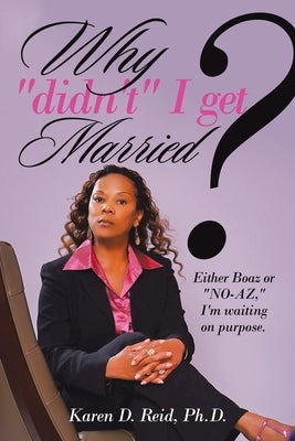 Why "Didn't" I Get Married?: Either Boaz or "No-Az," I'm Waiting on "Purpose" by Reid, Karen D.