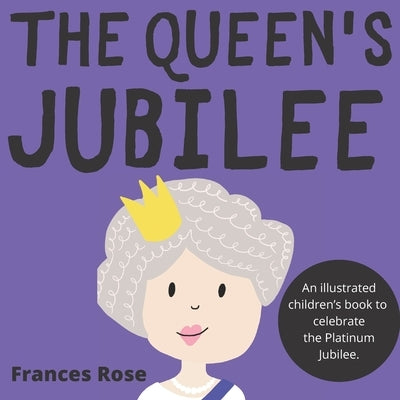 The Queen's Jubilee: An illustrated children's book to celebrate the Platinum Jubilee by Rose, Frances