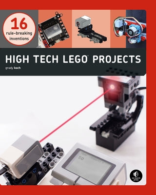 High-Tech Lego Projects: 16 Rule-Breaking Inventions by Koch, Grady