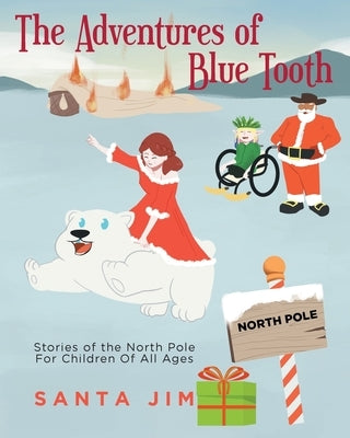 The Adventures of Blue Tooth: Stories of the North Pole For Children Of All Ages by Santa Jim