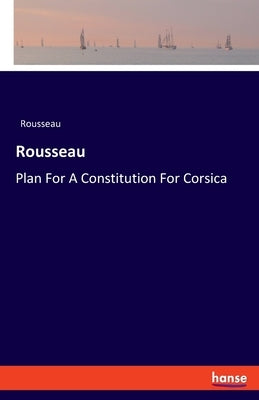 Rousseau: Plan For A Constitution For Corsica by Rousseau