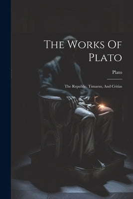 The Works Of Plato: The Republic, Timaeus, And Critias by Plato