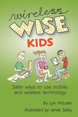 Wireless-wise Kids: Safe ways to use mobile and wireless technology by Selby, Janet