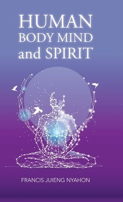 Human Body Mind and Spirit by Nyahon, Francis Juieng