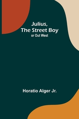 Julius, The Street Boy; or Out West by Alger, Horatio, Jr.