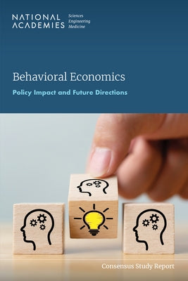 Behavioral Economics: Policy Impact and Future Directions by National Academies of Sciences Engineeri