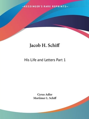 Jacob H. Schiff: His Life and Letters Part 1 by Adler, Cyrus